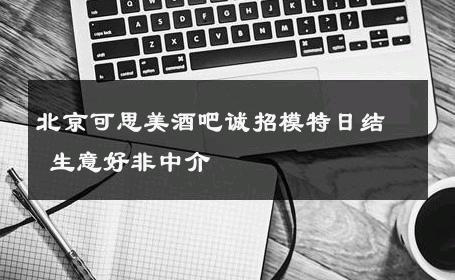 北京可思美酒吧诚招模特日结 生意好非中介