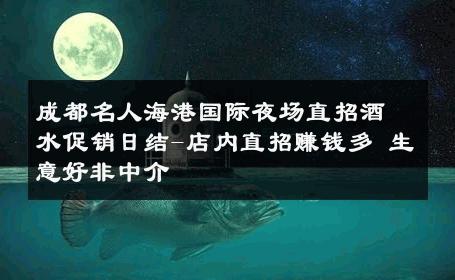 成都名人海港国际夜场直招酒水促销日结-店内直招赚钱多 生意好非中介