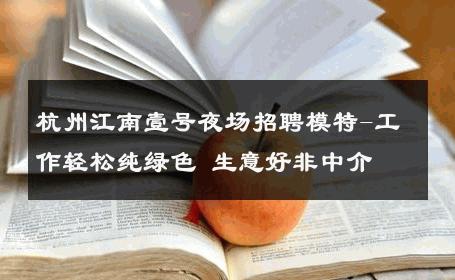 杭州江南壹号夜场招聘模特-工作轻松纯绿色 生意好非中介