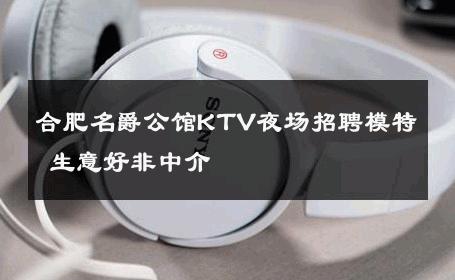 合肥名爵公馆KTV夜场招聘模特 生意好非中介