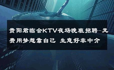 贵阳君临会KTV夜场晚班招聘-无费用梦想靠自己 生意好非中介