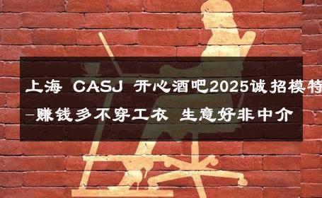 上海 CASJ 开心酒吧2025诚招模特-赚钱多不穿工衣 生意好非中介