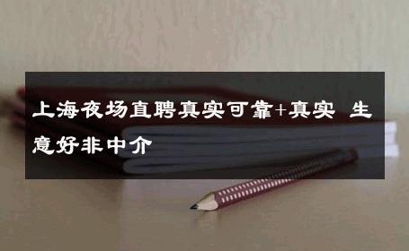 上海夜场直聘真实可靠+真实 生意好非中介