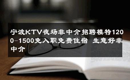 宁波KTV夜场非中介招聘模特1200-1500免入职免费住宿 生意好非中介