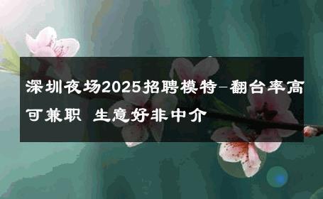 深圳夜场2025招聘模特-翻台率高可兼职 生意好非中介