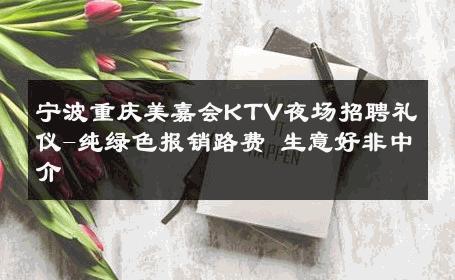 宁波重庆美嘉会KTV夜场招聘礼仪-纯绿色报销路费 生意好非中介