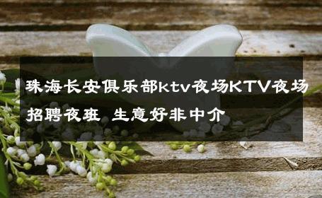 珠海长安俱乐部ktv夜场KTV夜场招聘夜班 生意好非中介