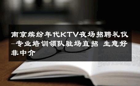 南京缤纷年代KTV夜场招聘礼仪-专业培训领队驻场直招 生意好非中介