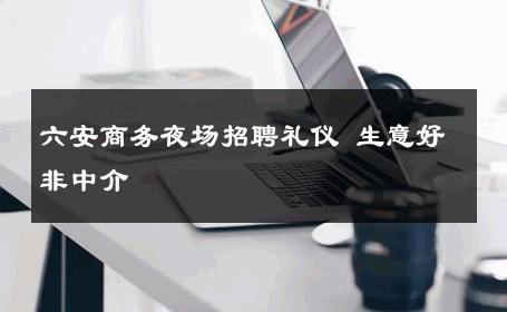 六安商务夜场招聘礼仪 生意好非中介