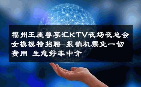 福州王座尊享汇KTV夜场夜总会女模模特招聘-报销机票免一切费用 生意好非中介