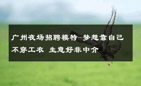 广州夜场招聘模特-梦想靠自己不穿工衣 生意好非中介