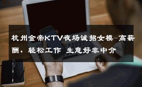 杭州金帝KTV夜场诚招女模-高薪酬，轻松工作 生意好非中介