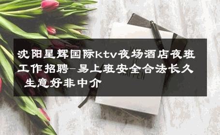 沈阳星辉国际ktv夜场酒店夜班工作招聘-易上班安全合法长久 生意好非中介