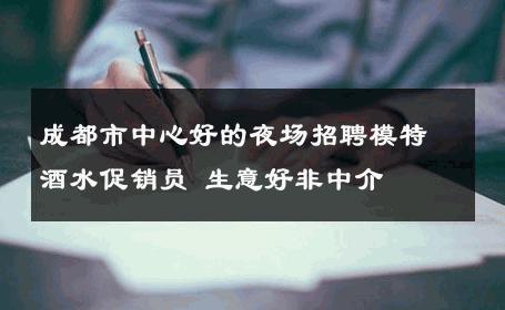 成都市中心好的夜场招聘模特酒水促销员 生意好非中介