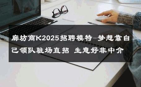 廊坊商K2025招聘模特-梦想靠自己领队驻场直招 生意好非中介
