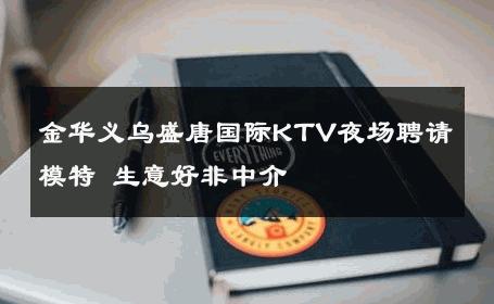 金华义乌盛唐国际KTV夜场聘请模特 生意好非中介