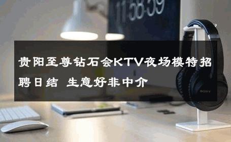 贵阳至尊钻石会KTV夜场模特招聘日结 生意好非中介