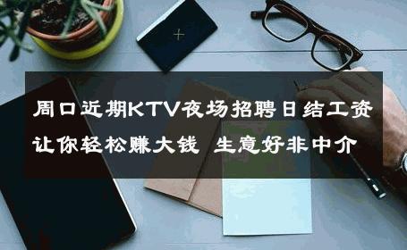 周口近期KTV夜场招聘日结工资让你轻松赚大钱 生意好非中介