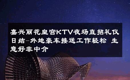 嘉兴丽花皇宫KTV夜场直招礼仪日结-外地豪车接送工作轻松 生意好非中介