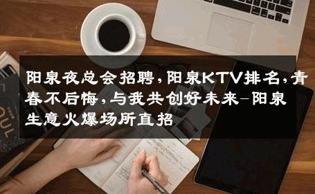 阳泉夜总会招聘,阳泉KTV排名,青春不后悔,与我共创好未来-阳泉生意火爆场所直招
