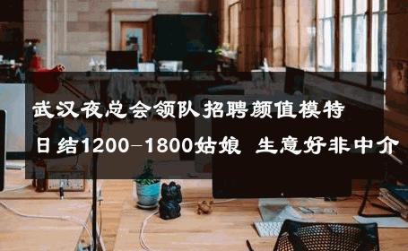 武汉夜总会领队招聘颜值模特日结1200-1800姑娘 生意好非中介