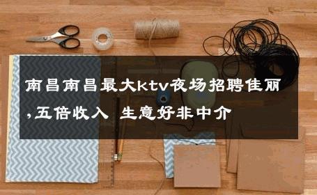 南昌南昌最大ktv夜场招聘佳丽,五倍收入 生意好非中介