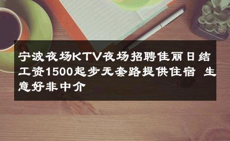 宁波夜场KTV夜场招聘佳丽日结工资1500起步无套路提供住宿 生意好非中介