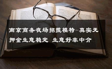 南京商务夜场招揽模特-真实无押金生意稳定 生意好非中介