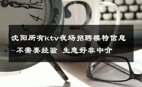沈阳所有ktv夜场招聘模特信息-不需要经验 生意好非中介