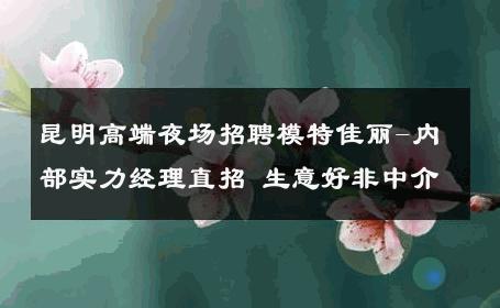 昆明高端夜场招聘模特佳丽-内部实力经理直招 生意好非中介