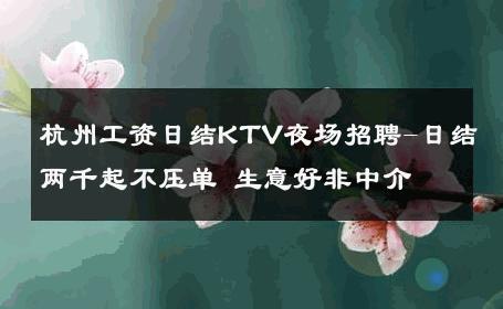 杭州工资日结KTV夜场招聘-日结两千起不压单 生意好非中介