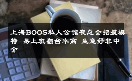 上海BOOS私人公馆夜总会招揽模特-易上班翻台率高 生意好非中介