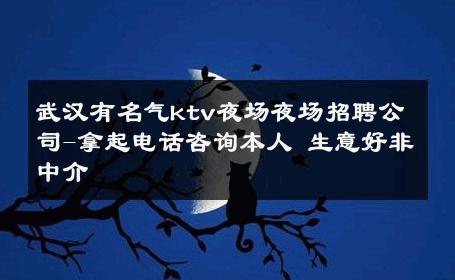 武汉有名气ktv夜场夜场招聘公司-拿起电话咨询本人 生意好非中介