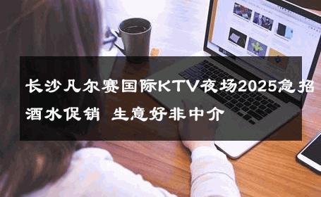 长沙凡尔赛国际KTV夜场2025急招酒水促销 生意好非中介