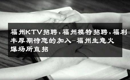福州KTV招聘,福州模特招聘,福利丰厚期待您的加入-福州生意火爆场所直招
