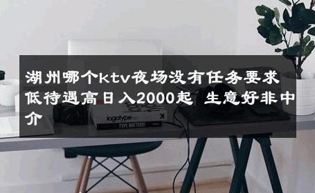 湖州哪个ktv夜场没有任务要求低待遇高日入2000起 生意好非中介
