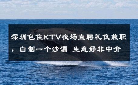 深圳包住KTV夜场直聘礼仪兼职，自制一个沙漏 生意好非中介