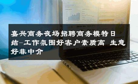嘉兴商务夜场招聘商务模特日结-工作氛围好客户素质高 生意好非中介