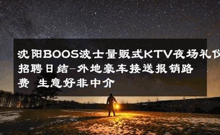沈阳BOOS波士量贩式KTV夜场礼仪招聘日结-外地豪车接送报销路费 生意好非中介