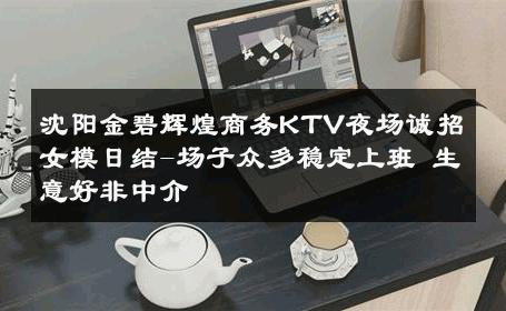 沈阳金碧辉煌商务KTV夜场诚招女模日结-场子众多稳定上班 生意好非中介