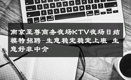 南京至尊商务夜场KTV夜场日结模特招聘-生意稳定稳定上班 生意好非中介