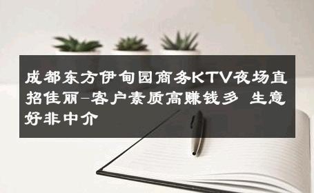 成都东方伊甸园商务KTV夜场直招佳丽-客户素质高赚钱多 生意好非中介