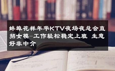 蚌埠花样年华KTV夜场夜总会直招女模-工作轻松稳定上班 生意好非中介