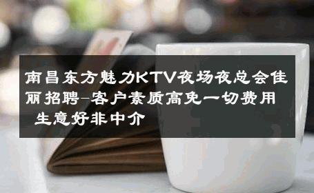 南昌东方魅力KTV夜场夜总会佳丽招聘-客户素质高免一切费用 生意好非中介