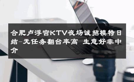 合肥卢浮宫KTV夜场诚招模特日结-无任务翻台率高 生意好非中介