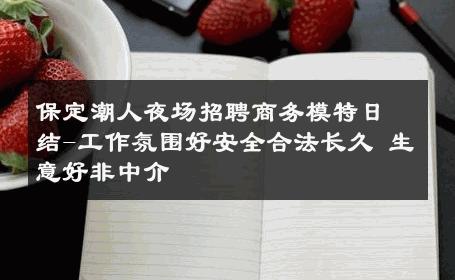保定潮人夜场招聘商务模特日结-工作氛围好安全合法长久 生意好非中介