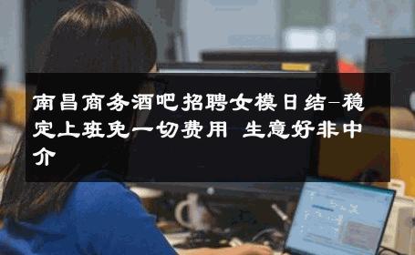 南昌商务酒吧招聘女模日结-稳定上班免一切费用 生意好非中介