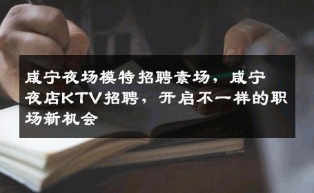 咸宁夜场模特招聘素场，咸宁夜店KTV招聘，开启不一样的职场新机会