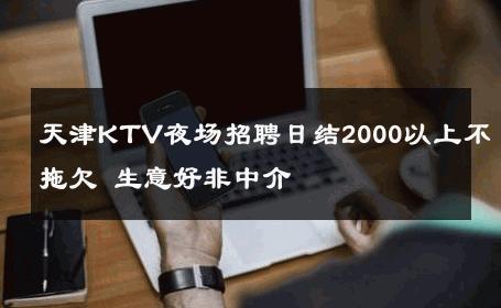 天津KTV夜场招聘日结2000以上不拖欠 生意好非中介