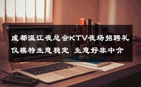 成都温江夜总会KTV夜场招聘礼仪模特生意稳定 生意好非中介